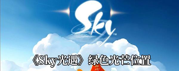 Sky光遇绿色光芒在哪-收集绿色光芒怎么做-绿色光芒位置介绍