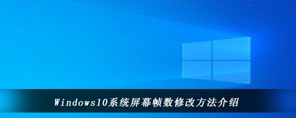 win10电脑中显示屏刷新率在哪里该怎么改-Windows10系统屏幕帧数的修改方法介绍