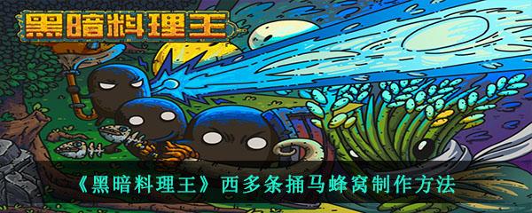 黑暗料理王中的西多条捅马蜂窝需要什么材料怎么制作-西多条捅马蜂窝制作方法