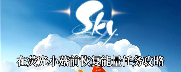 Sky光遇在荧光小菇前恢复能量任务怎么做-在荧光小菇前恢复能量任务攻略