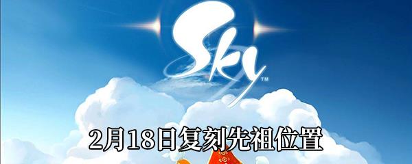 Sky光遇2021年2月18日复刻先祖在哪-2021年2月18日复刻先祖位置介绍