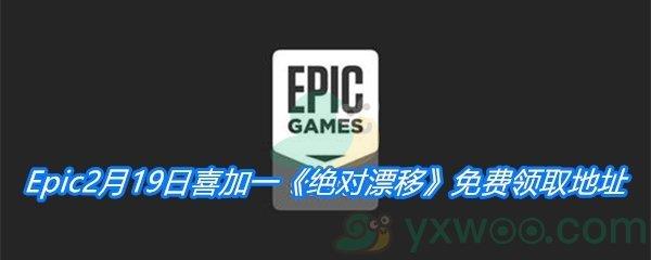 Epic2月19日免费游戏领取地址分享-Epic免费领取绝对漂移时间|地址