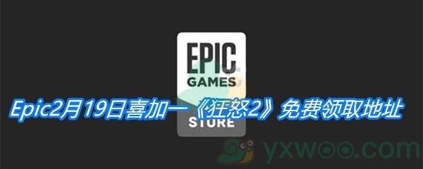 Epic2月19日免费游戏领取地址分享-Epic免费领取狂怒2时间|地址