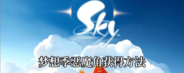 Sky光遇梦想季恶魔角怎么获得-梦想季恶魔角获得方法介绍