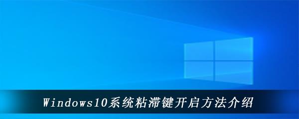 win10电脑中粘滞键功能在哪里打开怎么打开-Windows10粘滞键开启方法介绍