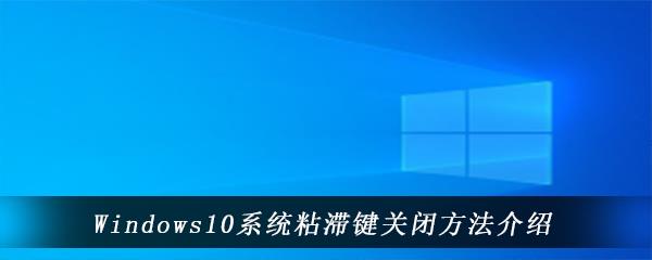 win10电脑中粘滞键功能在哪里关闭怎么关闭-粘滞键关闭方法介绍