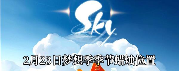 Sky光遇2月23日梦想季季节蜡烛在哪-2月23日梦想季季节蜡烛位置分享