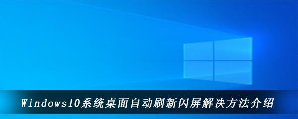 Win10电脑桌面总是自动刷新闪屏怎么办-Windows10系统桌面自动刷新闪屏解决方法介绍