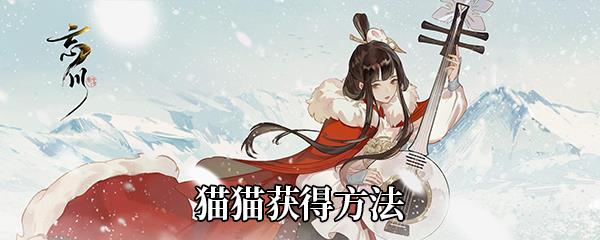 忘川风华录猫猫怎么获得-猫猫获得方法介绍