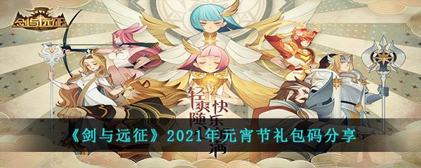 剑与远征2021年元宵节兑换码是什么-2021年最新元宵节礼包码大全分享