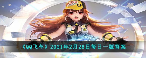 QQ飞车2021年2月26日每日一题答案-在2月26日-3月11日期间最多消耗15个福运花灯即可获得的永久套装叫什么