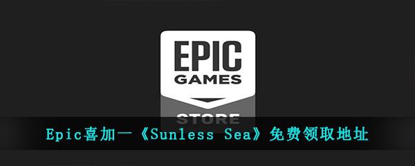 Epic喜加一SunlessSea免费领取地址-Epic免费领取SunlessSea时间和地址是什么