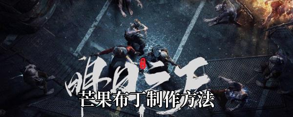 明日之后芒果布丁怎么做-芒果布丁制作方法及效果介绍