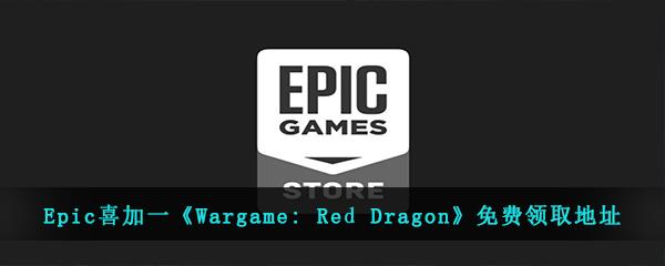 Epic喜加一WargameRedDragon免费领取地址-Epic免费领取WargameRedDragon时间和地址是什么