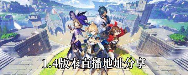 原神1.4版本直播在哪看-原神1.4版本直播时间-原神1.4版本直播地址分享