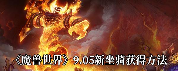 魔兽世界9.05新坐骑怎么获得-9.05版本新坐骑获得方法介绍