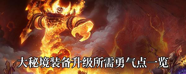 魔兽世界9.0.5大秘境装备升级需要多少勇气点-大秘境装备升级所需勇气点一览