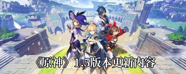 原神1.5版本什么时候更新-1.5版本更新内容介绍