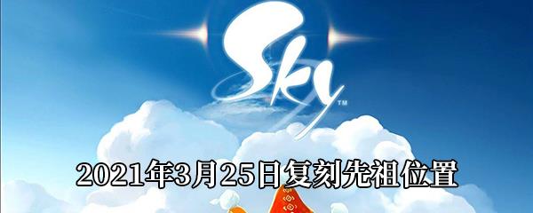 Sky光遇2021年3月25日复刻先祖在哪-2021年3月25日复刻先祖位置介绍