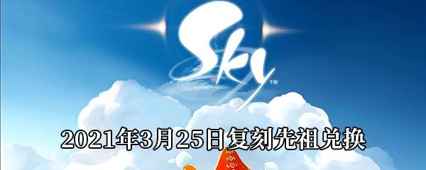 Sky光遇2021年3月25日复刻先祖需要多少蜡烛-2021年3月25日复刻先祖兑换表