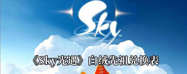 Sky光遇白绒斗篷先祖可以换哪些东西-白绒先祖兑换需要多少蜡烛