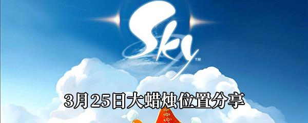 Sky光遇2021年3月25日大蜡烛在哪-3月25日大蜡烛位置分享