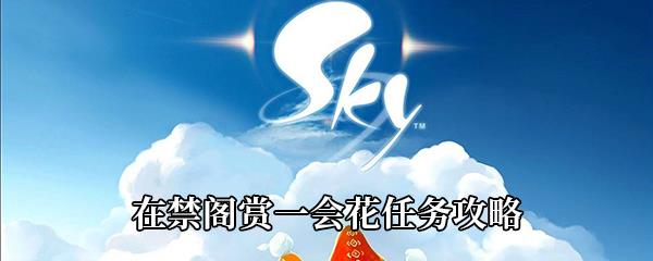 Sky光遇在禁阁赏一会花任务怎么做-在禁阁赏一会花任务攻略