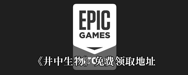 Epic3月26日免费游戏领取地址分享-Epic免费领取井中生物时间|地址