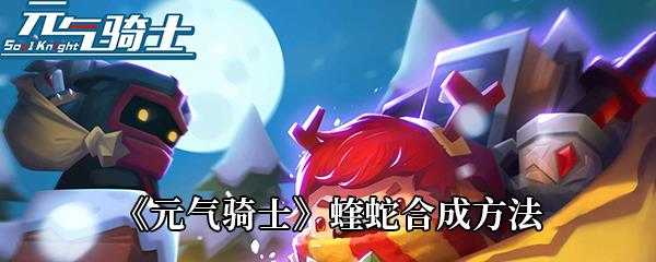 元气骑士蝰蛇怎么合成-蝰蛇合成配方介绍