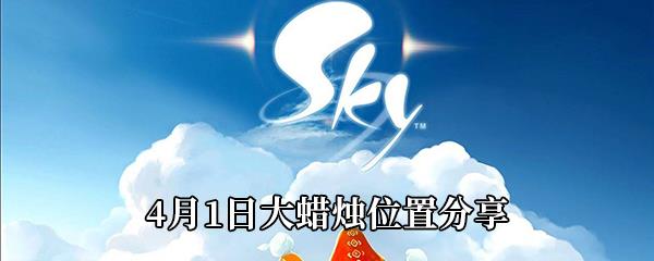 Sky光遇2021年4月1日大蜡烛在哪-4月1日大蜡烛位置分享