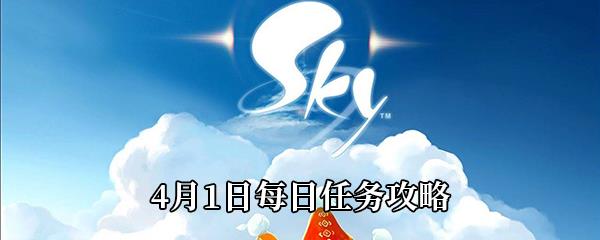 Sky光遇2021年4月1日每日任务怎么做-4月1日每日任务完成攻略