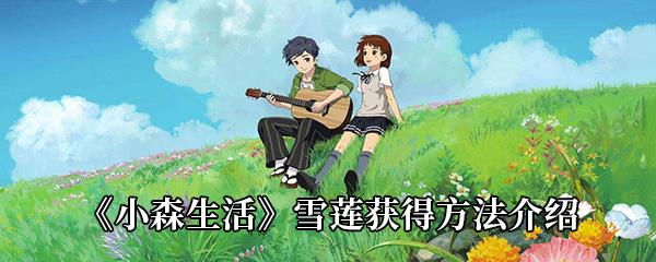 小森生活雪莲怎么获得-雪莲在哪采集-雪莲刷新位置介绍
