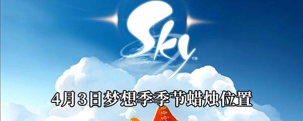 Sky光遇4月3日梦想季季节蜡烛在哪-4月3日梦想季季节蜡烛位置分享