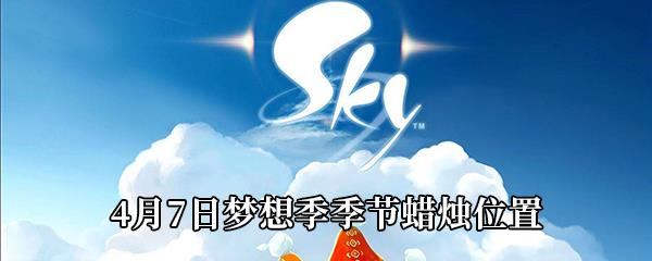 Sky光遇4月7日梦想季季节蜡烛在哪-4月7日梦想季季节蜡烛位置分享