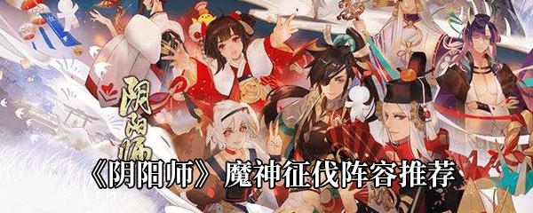 阴阳师魔神征伐怎么打-魔神征伐阵容推荐