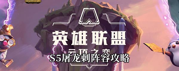 云顶之弈S5屠龙刺怎么玩-S5屠龙刺阵容攻略