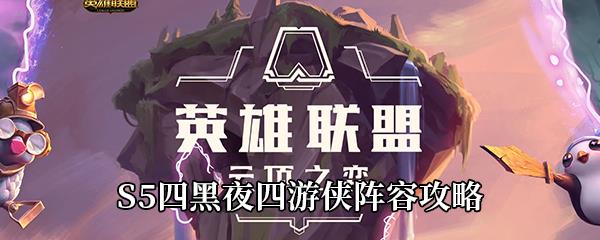 云顶之弈S5四黑夜四游侠怎么玩-四黑夜四游侠阵容攻略