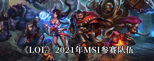 LOL2021年MSI参赛队伍有哪些-2021年MSI参赛队伍介绍