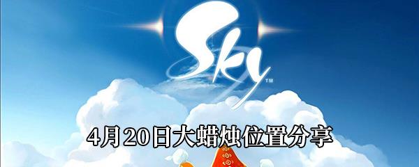 Sky光遇2021年4月20日大蜡烛在哪-4月20日大蜡烛位置分享