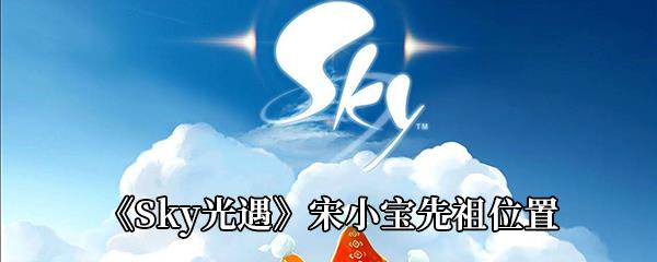 Sky光遇宋小宝先祖在哪-宋小宝先祖位置介绍