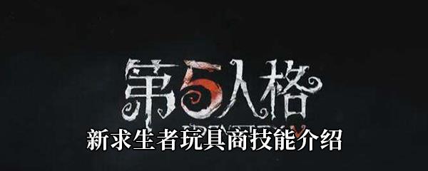 第五人格新求生者玩具商怎么样-求生者玩具商技能介绍