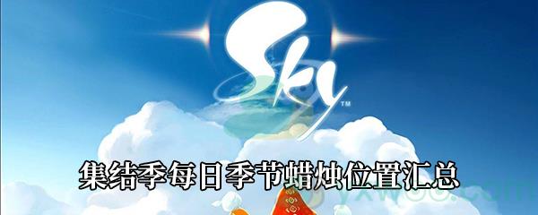 Sky光遇集结季每日季节蜡烛刷新位置-Sky光遇集结季季节蜡烛在哪