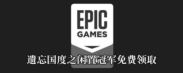 Epic4月30日免费游戏领取地址分享-Epic免费领取遗忘国度之闲置冠军时间|地址