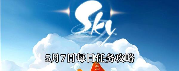 Sky光遇2021年5月7日每日任务怎么做-5月7日每日任务完成攻略