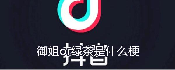 御姐or绿茶什么梗-御姐or绿茶什么意思-御姐or绿茶介绍