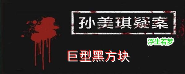 孙美琪疑案浮生若梦四级线索巨型黑方块位置-孙美琪疑案浮生若梦四级线索巨型黑方块在哪