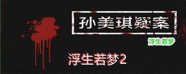 孙美琪疑案浮生若梦二级线索浮生若梦2位置-孙美琪疑案浮生若梦二级线索浮生若梦2在哪