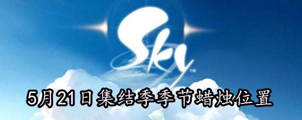 Sky光遇5月21日集结季季节蜡烛在哪-5月21日集结季季节蜡烛位置分享