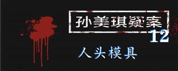 孙美琪疑案12五级线索人头模具位置-孙美琪疑案12五级线索人头模具在哪