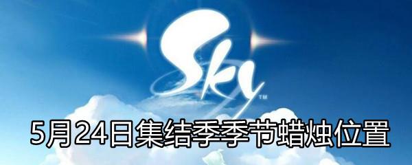 Sky光遇5月24日集结季季节蜡烛在哪-5月24日集结季季节蜡烛位置分享